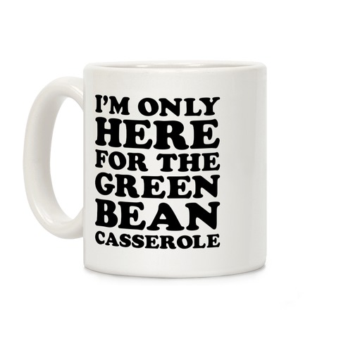 I'm Only Here For The Green Bean Casserole Coffee Mug