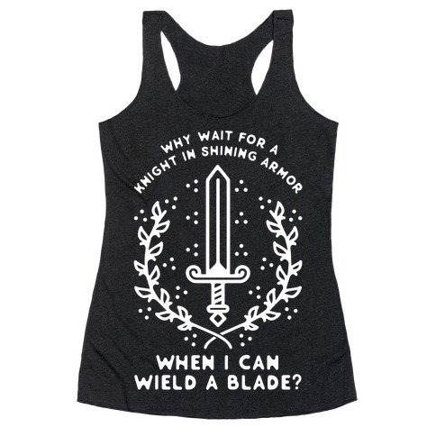 Why Wait for a Knight in Shining Armor When I Can Wield a Blade? Racerback Tank Top
