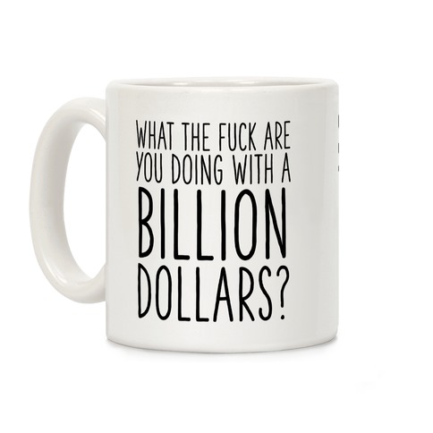 What the F*** Are You Doing With a Billion Dollars? Coffee Mug