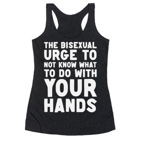 The Bisexual Urge to Not Know What to Do With Your Hands Racerback Tank Top