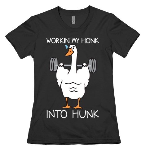 Workin' My Honk Into Hunk Womens T-Shirt
