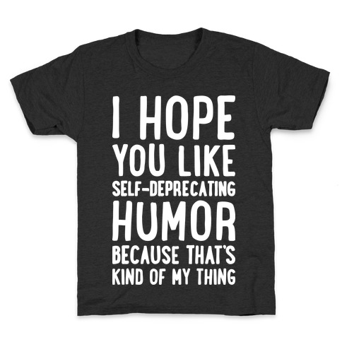 I Hope You Like Self Deprecating Humor Because That's Kind Of My Thing Kids T-Shirt