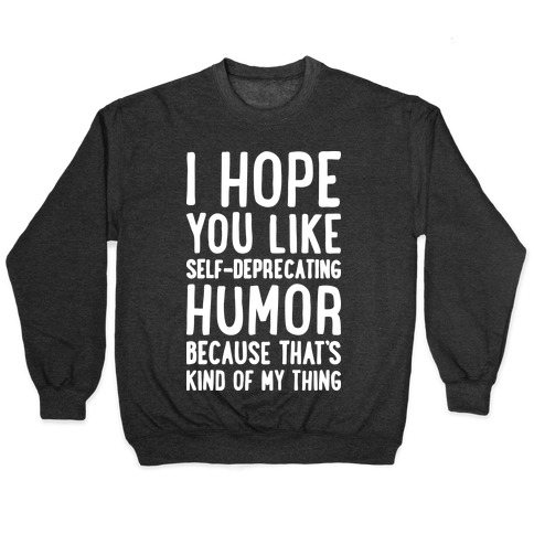 I Hope You Like Self Deprecating Humor Because That's Kind Of My Thing Pullover