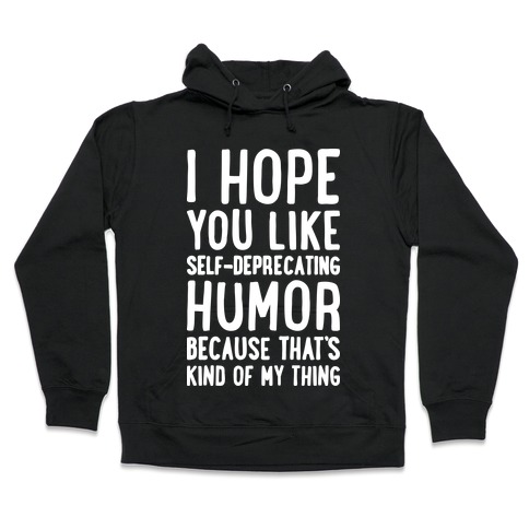 I Hope You Like Self Deprecating Humor Because That's Kind Of My Thing Hooded Sweatshirt