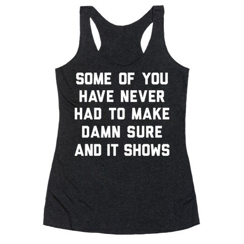 Some Of You Have Never Had To Make Damn Sure And It Shows Racerback Tank Top