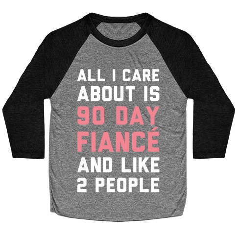 All I Care About Is 90 Day Fiance and like two people Baseball Tee