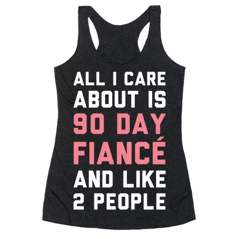 All I Care About Is 90 Day Fiance and like two people Racerback Tank Top