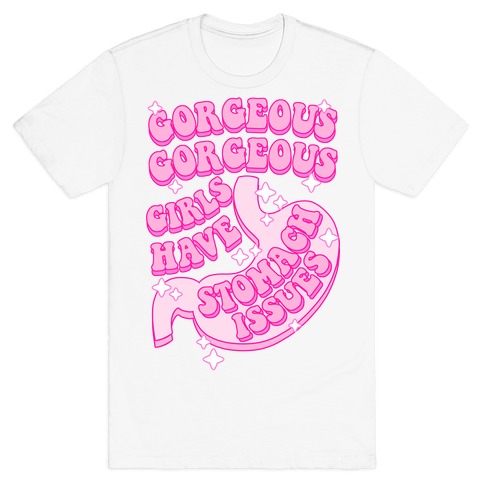 Gorgeous Gorgeous Girls Have Stomach Issues T-Shirt