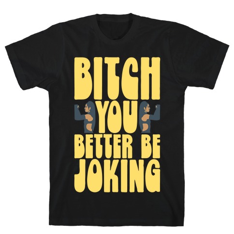 Bitch You Better Be Joking Parody T-Shirt