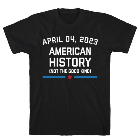 April 04, 2023: American History (Not The Good Kind) T-Shirt
