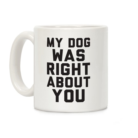 My Dog Was Right About You Coffee Mug
