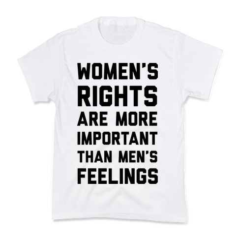 Women's Rights Are More Important Than Men's Feelings Kids T-Shirt