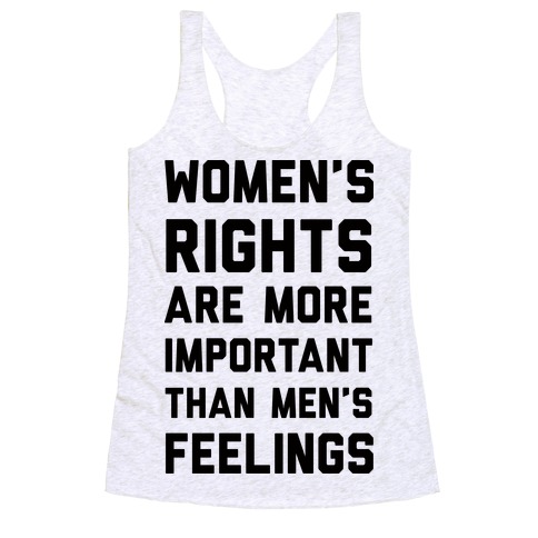 Women's Rights Are More Important Than Men's Feelings Racerback Tank Top
