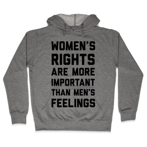 Women's Rights Are More Important Than Men's Feelings Hooded Sweatshirt