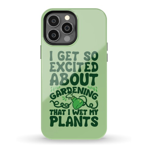 I Get So Excited About Gardening I Wet My Plants Phone Case
