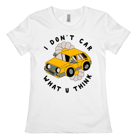 I Don't Car What You Think Womens T-Shirt