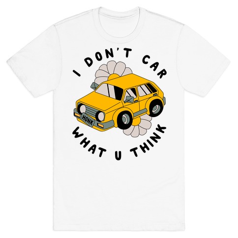 I Don't Car What You Think T-Shirt