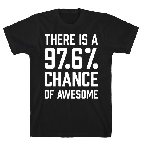 There Is A 97.6% Chance Of Awesome T-Shirt