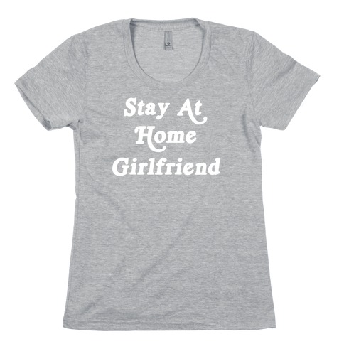 Stay At Home Girlfriend Womens T-Shirt