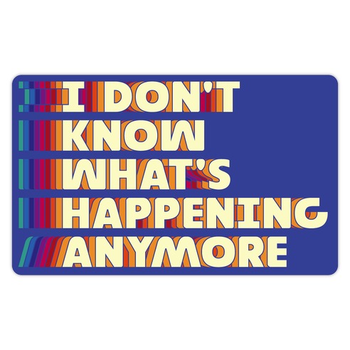 I Don't Know What's Happening Anymore Die Cut Sticker