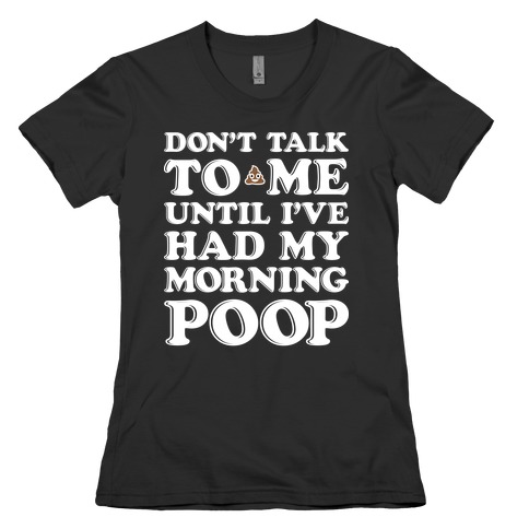 Don't Talk To Me Until I've Had My Morning Poop Womens T-Shirt