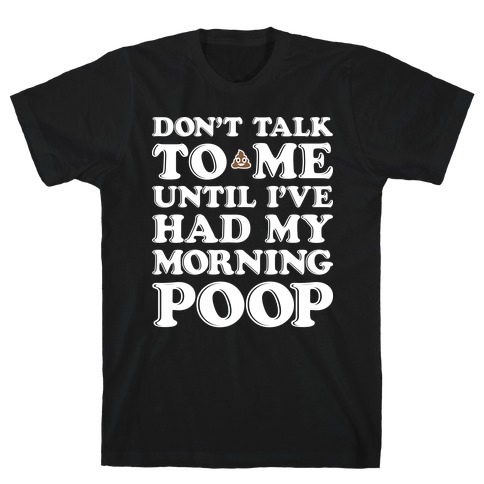 Don't Talk To Me Until I've Had My Morning Poop T-Shirt