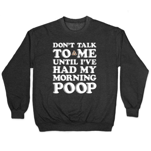 Don't Talk To Me Until I've Had My Morning Poop Pullover