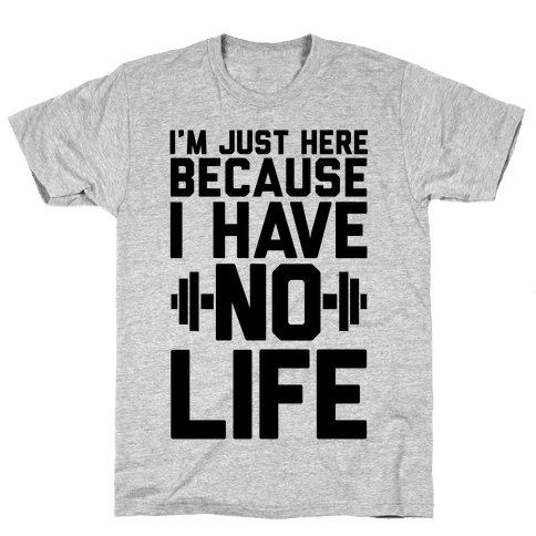 I'm Just Here Because I Have No Life - T-Shirt - HUMAN