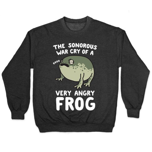 The Sonorous War Cry Of A Very Angry Frog Pullover