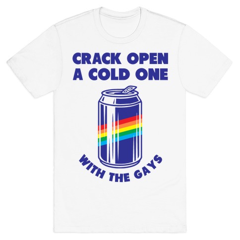 Crack Open A Cold One With The Gays T-Shirt