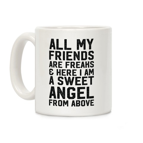 All My Friends are Freaks and Here I am a Sweet Angel From Above Coffee Mug