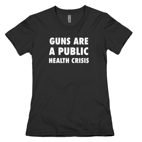 Guns Are A Public Health Crisis Womens T-Shirt
