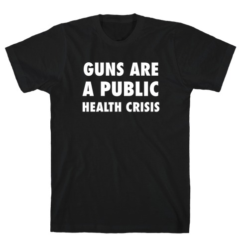 Guns Are A Public Health Crisis T-Shirt