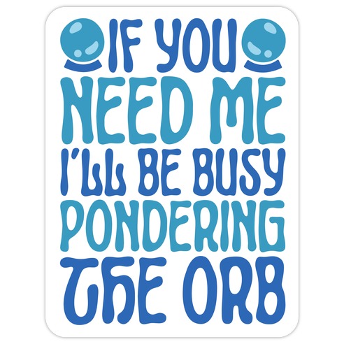 If You Need Me I'll Be Busy Pondering The Orb Die Cut Sticker | LookHUMAN