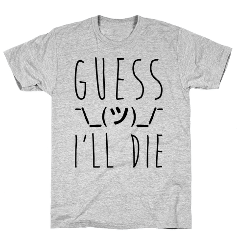 guess ill die tshirt