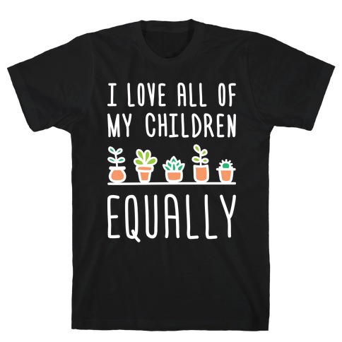 I Love All Of My Children Equally (Plants) T-Shirt