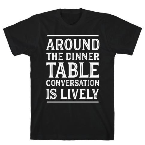 Around The Dinner Table, Conversation Is Lively T-Shirt