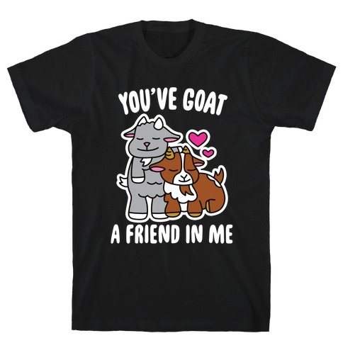 You've Goat a Friend in Me T-Shirt