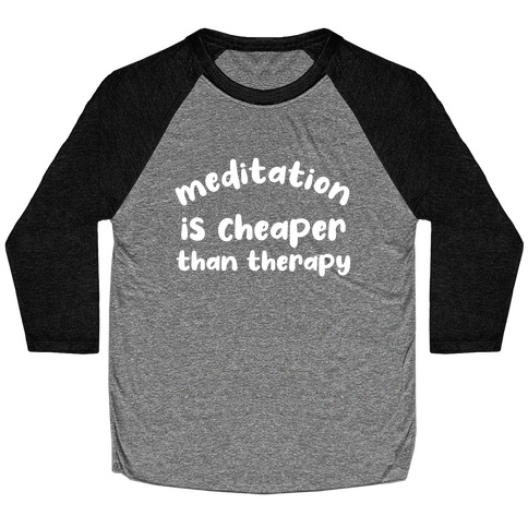 Meditation Is Cheaper Than Therapy  Baseball Tee