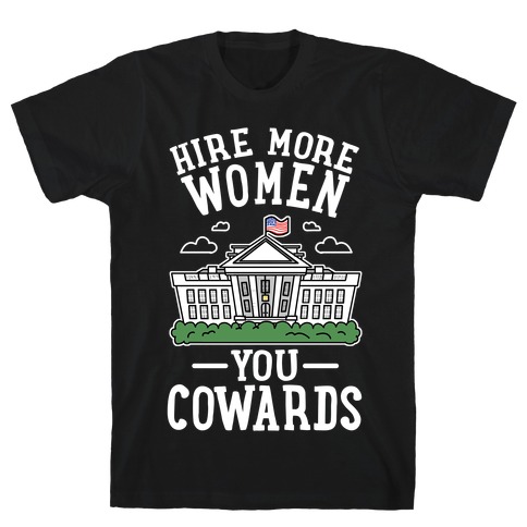 Hire More WOMEN You COWARDS T-Shirt