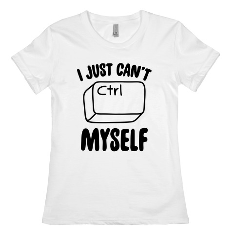 I Just Can't CTRL Myself Womens T-Shirt