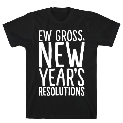 Ew Gross New Year's Resolutions T-Shirt