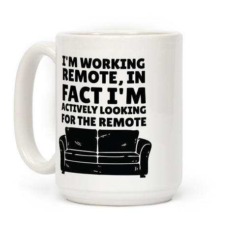 I'm Working Remote, In Fact I'm Actively Looking For The Remote Coffee Mug