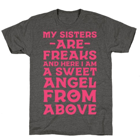 My Sisters are Freaks and Here I Am a Sweet Angel From Above T-Shirt