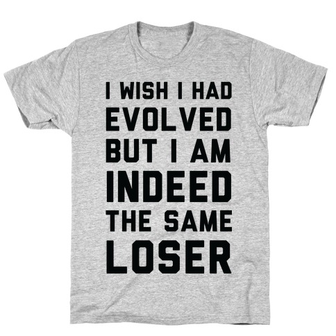 I Wish I Had Evolved But I am Indeed the Same Loser T-Shirt