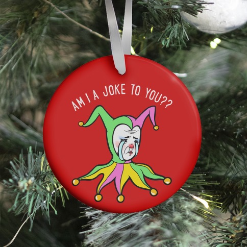 Am I A Joke To You?? Ornament