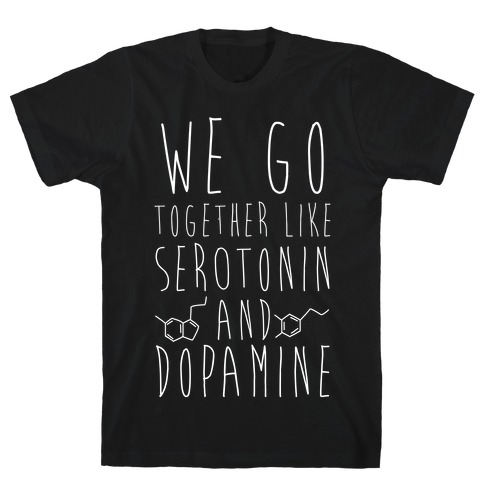 We Got Together Like Serotonin and Dopamine T-Shirt