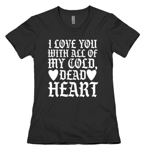 I Love You With All Of My Cold, Dead Heart Womens T-Shirt