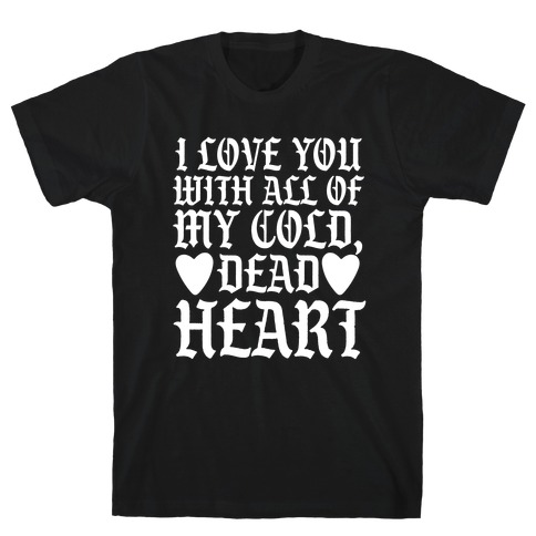 I Love You With All Of My Cold, Dead Heart T-Shirt