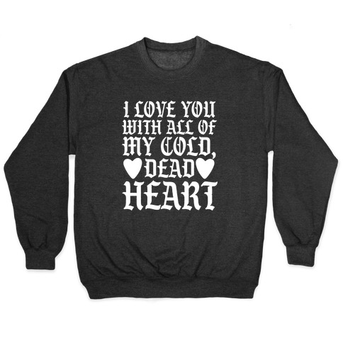 I Love You With All Of My Cold, Dead Heart Pullover
